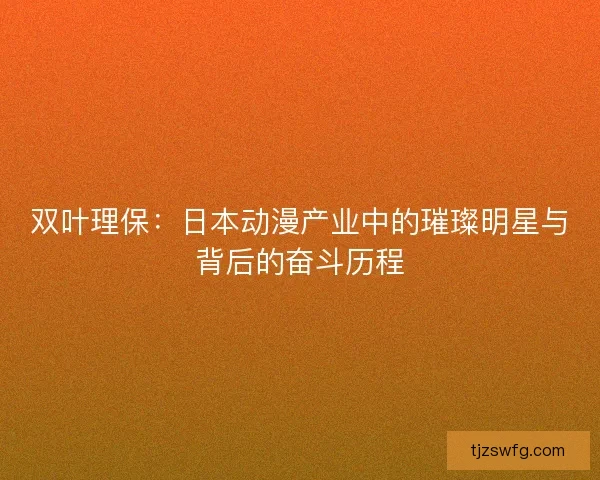 双叶理保:日本动漫产业中的璀璨明星与背后的奋斗历程 双叶理保:日本动漫产业中的璀璨明星与背后的奋斗历程