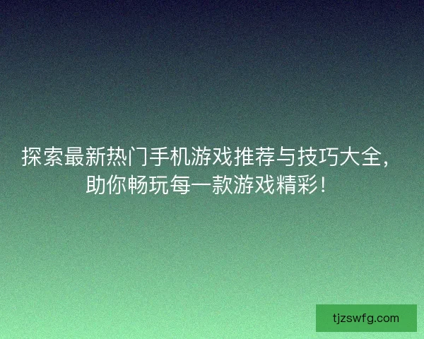 探索最新热门手机游戏推荐与技巧大全,助你畅玩每一款游戏精彩! 探索最新热门手机游戏推荐与技巧大全,助你畅玩每一款游戏精彩!