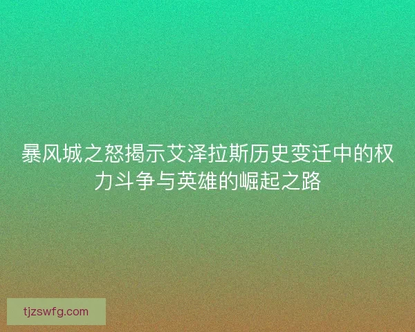 暴风城之怒揭示艾泽拉斯历史变迁中的权力斗争与英雄的崛起之路
