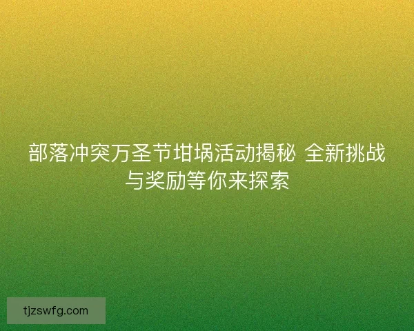 部落冲突万圣节坩埚活动揭秘 全新挑战与奖励等你来探索 部落冲突万圣节坩埚活动揭秘 全新挑战与奖励等你来探索