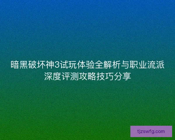 暗黑破坏神3试玩体验全解析与职业流派深度评测攻略技巧分享 暗黑破坏神3试玩体验全解析与职业流派深度评测攻略技巧分享