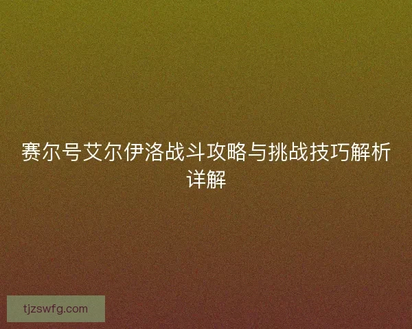 赛尔号艾尔伊洛战斗攻略与挑战技巧解析详解