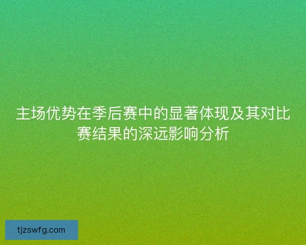 主场优势在季后赛中的显著体现及其对比赛结果的深远影响分析