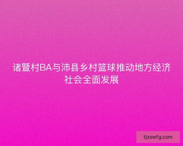 诸暨村BA与沛县乡村篮球推动地方经济社会全面发展
